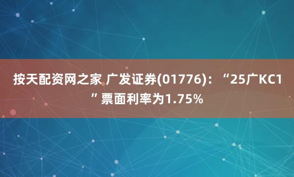 按天配资网之家 广发证券(01776)：“25广KC1”票面利率为1.75%