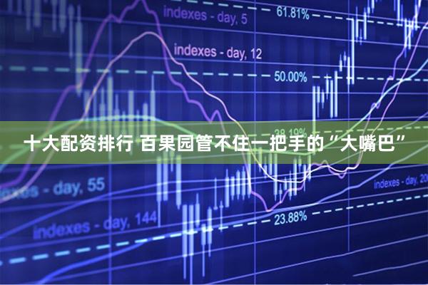 十大配资排行 百果园管不住一把手的“大嘴巴”