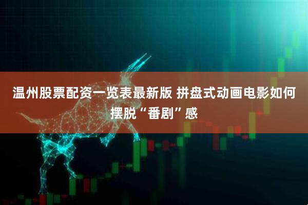 温州股票配资一览表最新版 拼盘式动画电影如何摆脱“番剧”感